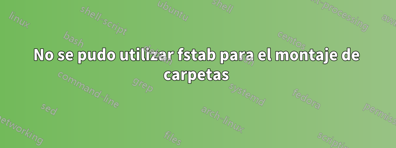 No se pudo utilizar fstab para el montaje de carpetas