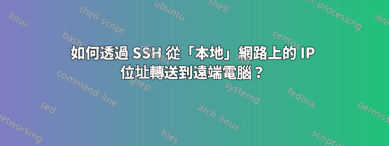 如何透過 SSH 從「本地」網路上的 IP 位址轉送到遠端電腦？