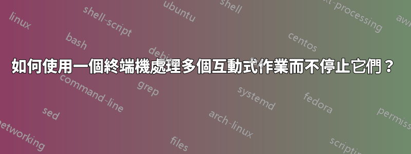 如何使用一個終端機處理多個互動式作業而不停止它們？