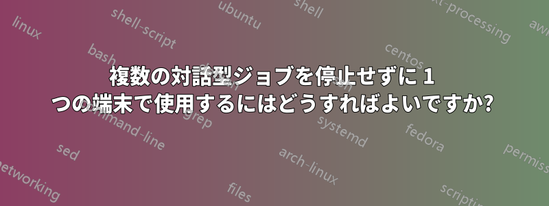 複数の対話型ジョブを停止せずに 1 つの端末で使用するにはどうすればよいですか?