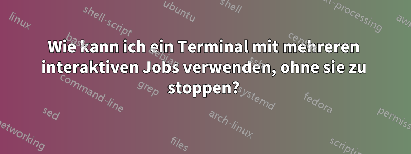 Wie kann ich ein Terminal mit mehreren interaktiven Jobs verwenden, ohne sie zu stoppen?