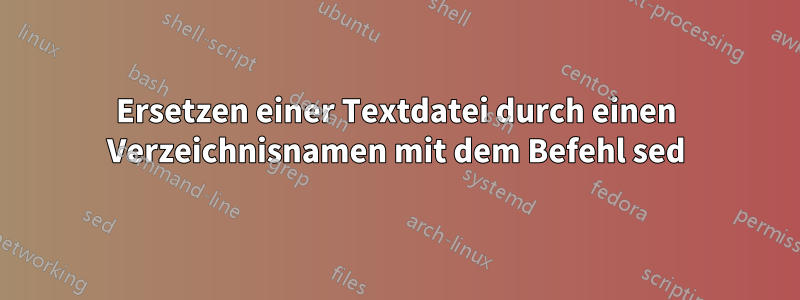 Ersetzen einer Textdatei durch einen Verzeichnisnamen mit dem Befehl sed