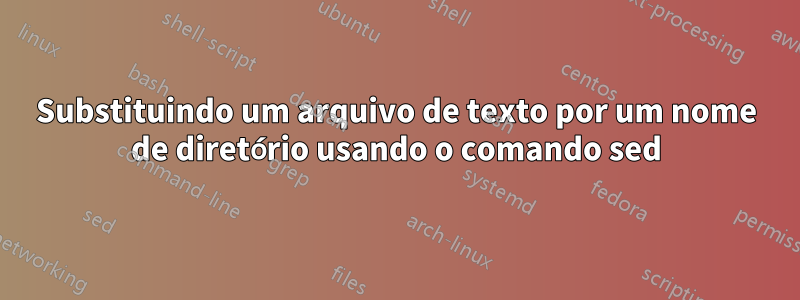 Substituindo um arquivo de texto por um nome de diretório usando o comando sed