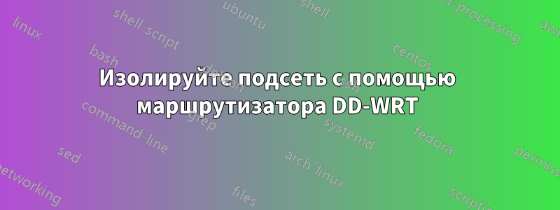 Изолируйте подсеть с помощью маршрутизатора DD-WRT