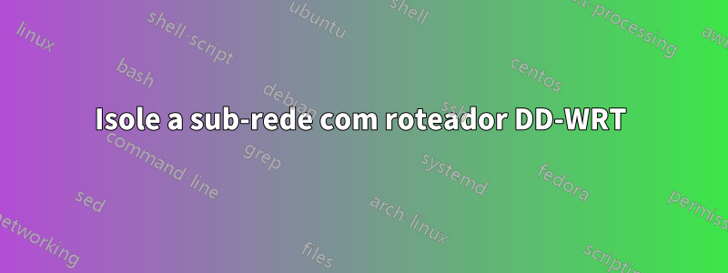 Isole a sub-rede com roteador DD-WRT