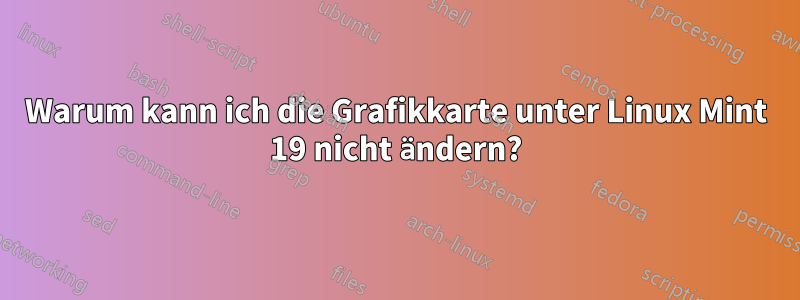 Warum kann ich die Grafikkarte unter Linux Mint 19 nicht ändern?