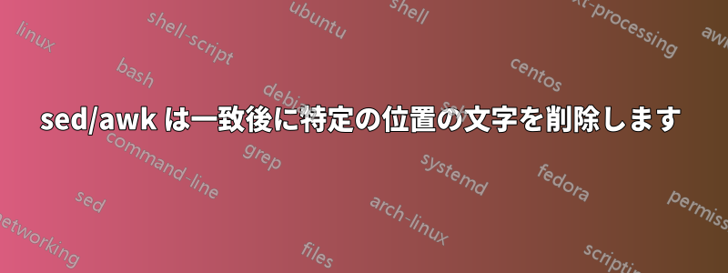 sed/awk は一致後に特定の位置の文字を削除します