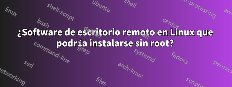 ¿Software de escritorio remoto en Linux que podría instalarse sin root?