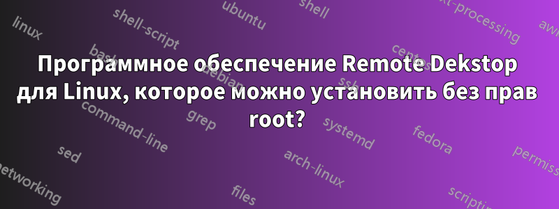 Программное обеспечение Remote Dekstop для Linux, которое можно установить без прав root?