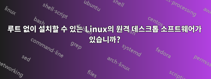 루트 없이 설치할 수 있는 Linux의 원격 데스크톱 소프트웨어가 있습니까?