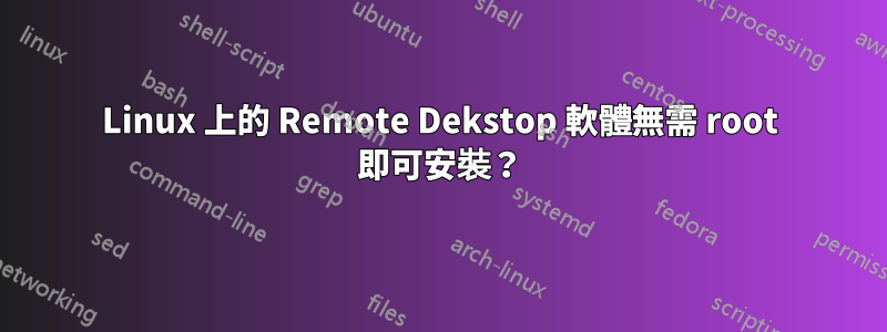 Linux 上的 Remote Dekstop 軟體無需 root 即可安裝？