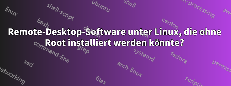 Remote-Desktop-Software unter Linux, die ohne Root installiert werden könnte?