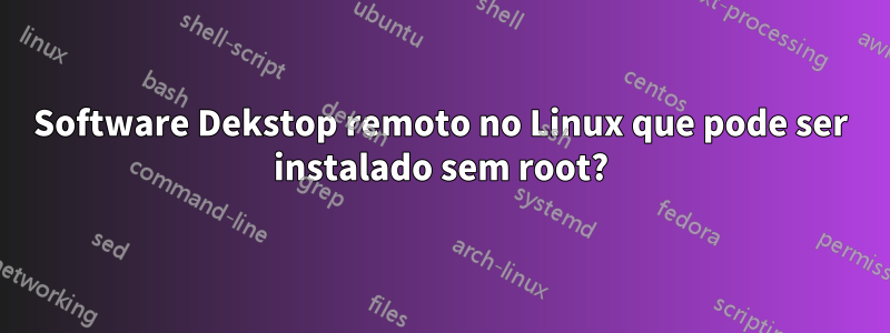 Software Dekstop remoto no Linux que pode ser instalado sem root?