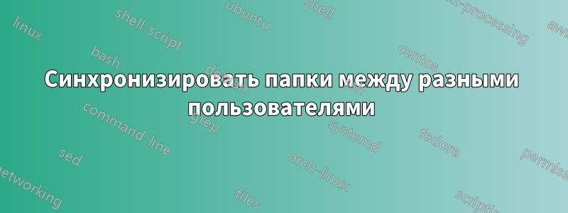 Синхронизировать папки между разными пользователями