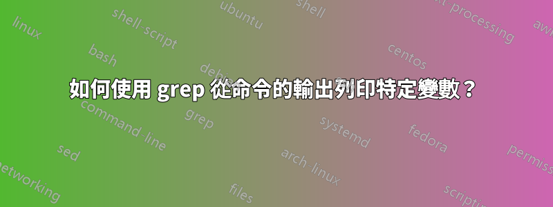 如何使用 grep 從命令的輸出列印特定變數？