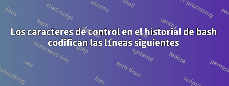 Los caracteres de control en el historial de bash codifican las líneas siguientes