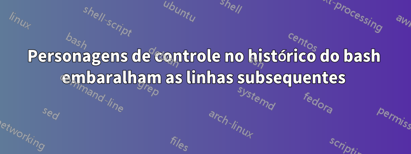 Personagens de controle no histórico do bash embaralham as linhas subsequentes