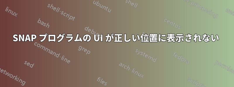 SNAP プログラムの UI が正しい位置に表示されない