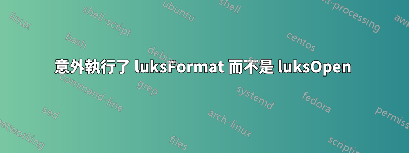 意外執行了 luksFormat 而不是 luksOpen