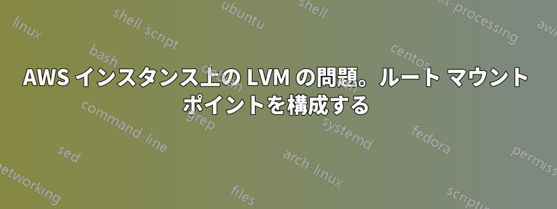 AWS インスタンス上の LVM の問題。ルート マウント ポイントを構成する