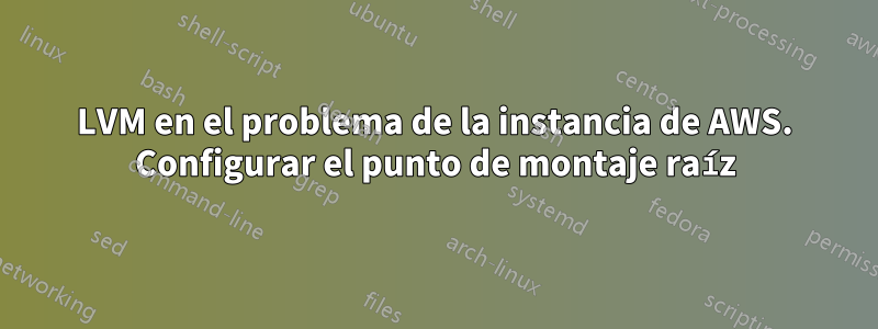 LVM en el problema de la instancia de AWS. Configurar el punto de montaje raíz