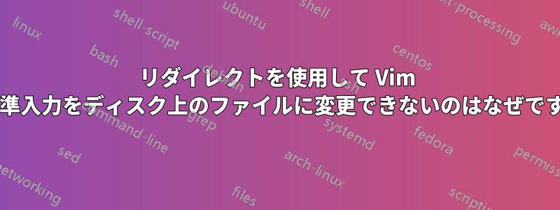 リダイレクトを使用して Vim の標準入力をディスク上のファイルに変更できないのはなぜですか?