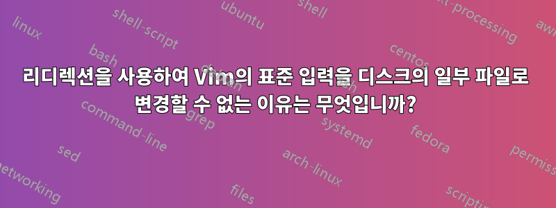 리디렉션을 사용하여 Vim의 표준 입력을 디스크의 일부 파일로 변경할 수 없는 이유는 무엇입니까?