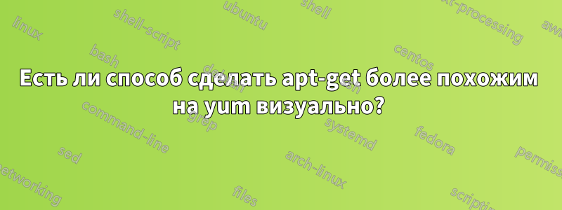 Есть ли способ сделать apt-get более похожим на yum визуально?