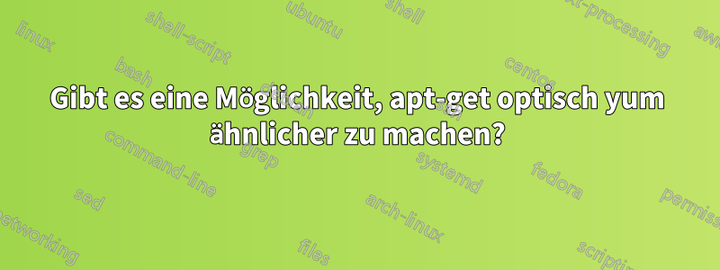 Gibt es eine Möglichkeit, apt-get optisch yum ähnlicher zu machen?