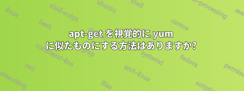 apt-get を視覚的に yum に似たものにする方法はありますか?