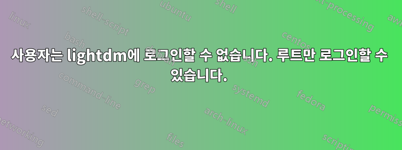 사용자는 lightdm에 로그인할 수 없습니다. 루트만 로그인할 수 있습니다.