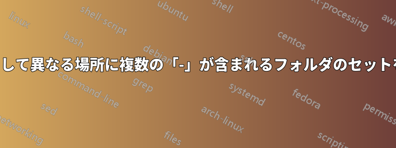 名前の一部として異なる場所に複数の「-」が含まれるフォルダのセットを削除します