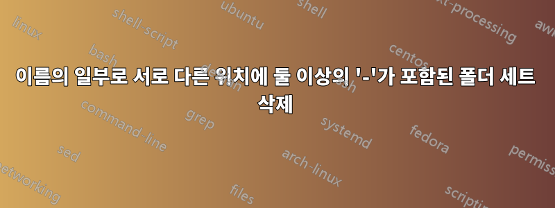 이름의 일부로 서로 다른 위치에 둘 이상의 '-'가 포함된 폴더 세트 삭제