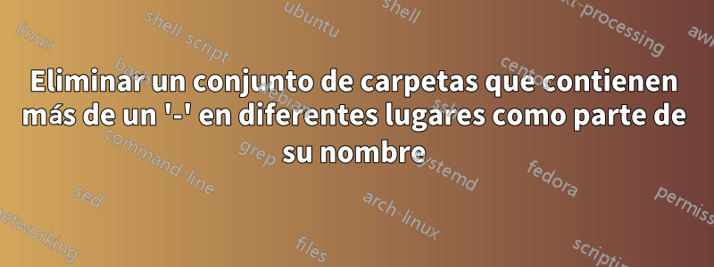 Eliminar un conjunto de carpetas que contienen más de un '-' en diferentes lugares como parte de su nombre