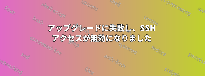 アップグレードに失敗し、SSH アクセスが無効になりました