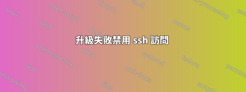 升級失敗禁用 ssh 訪問