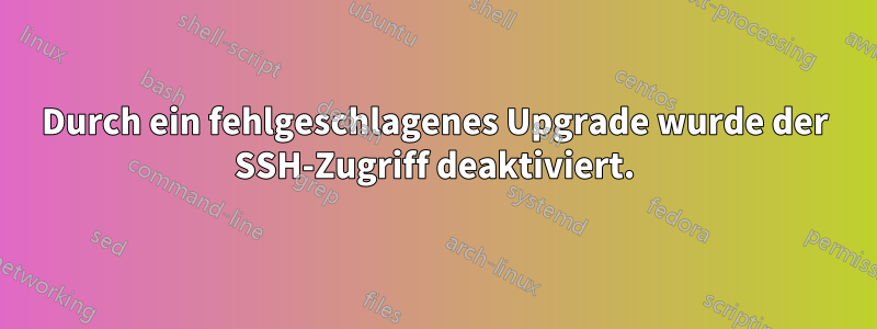 Durch ein fehlgeschlagenes Upgrade wurde der SSH-Zugriff deaktiviert.