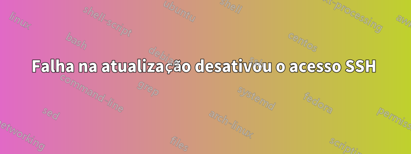 Falha na atualização desativou o acesso SSH