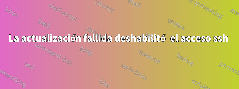 La actualización fallida deshabilitó el acceso ssh