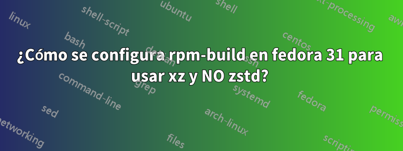 ¿Cómo se configura rpm-build en fedora 31 para usar xz y NO zstd?