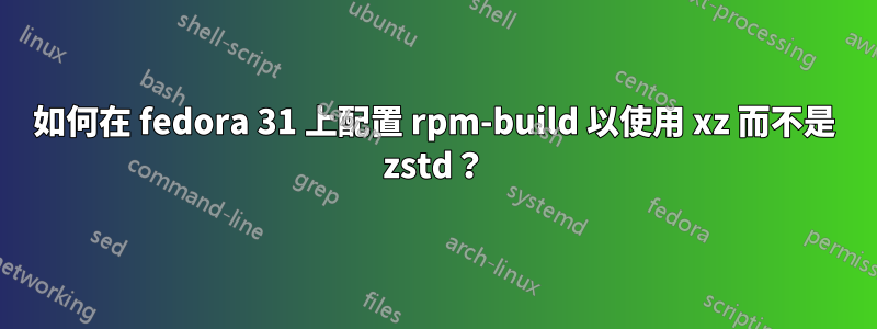 如何在 fedora 31 上配置 rpm-build 以使用 xz 而不是 zstd？