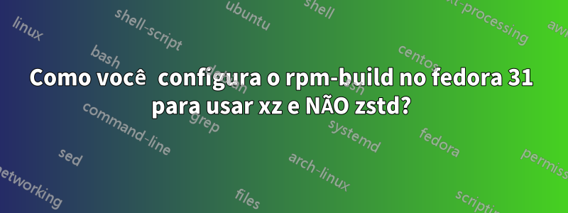 Como você configura o rpm-build no fedora 31 para usar xz e NÃO zstd?