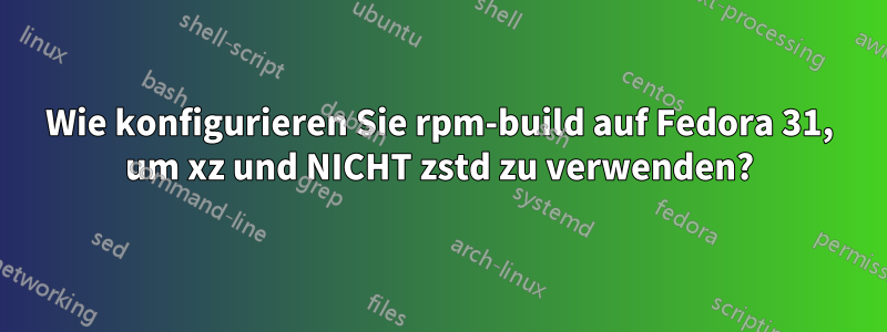 Wie konfigurieren Sie rpm-build auf Fedora 31, um xz und NICHT zstd zu verwenden?