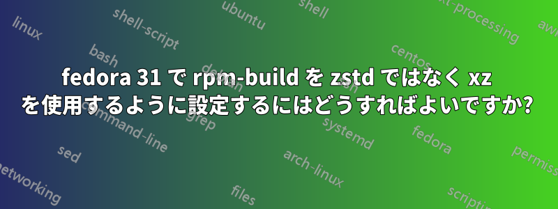 fedora 31 で rpm-build を zstd ではなく xz を使用するように設定するにはどうすればよいですか?