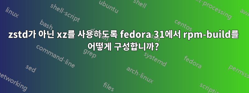 zstd가 아닌 xz를 사용하도록 fedora 31에서 rpm-build를 어떻게 구성합니까?