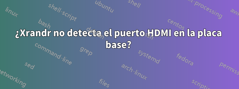 ¿Xrandr no detecta el puerto HDMI en la placa base?