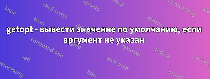 getopt - вывести значение по умолчанию, если аргумент не указан