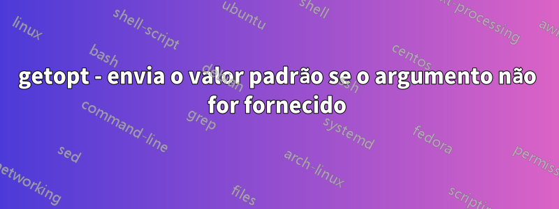 getopt - envia o valor padrão se o argumento não for fornecido