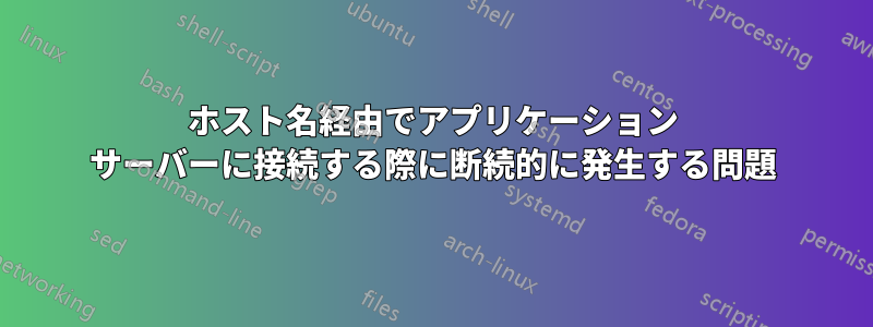 ホスト名経由でアプリケーション サーバーに接続する際に断続的に発生する問題