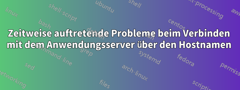 Zeitweise auftretende Probleme beim Verbinden mit dem Anwendungsserver über den Hostnamen